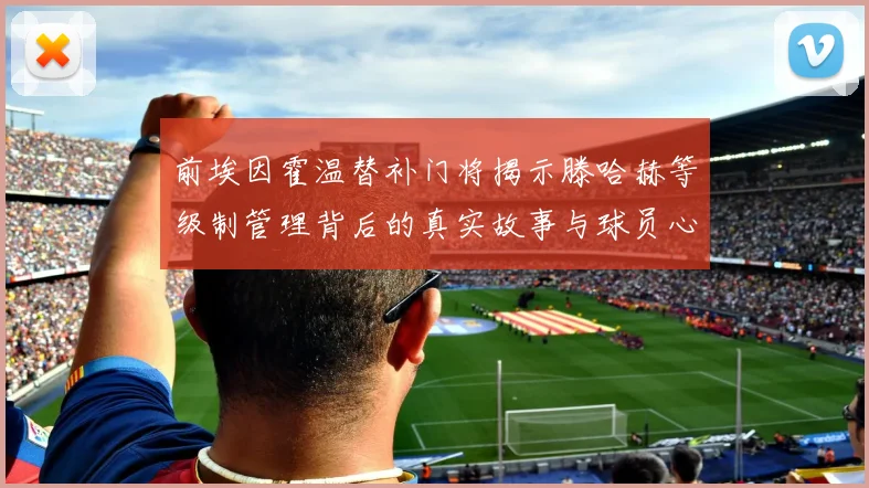 前埃因霍温替补门将揭示滕哈赫等级制管理背后的真实故事与球员心声