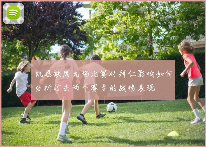 凯恩缺席九场比赛对拜仁影响如何分析过去两个赛季的战绩表现