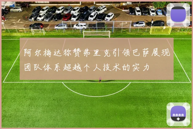 阿尔梅达称赞弗里克引领巴萨展现团队体系超越个人技术的实力