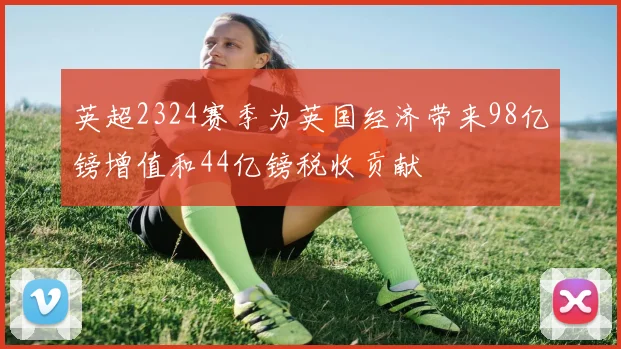 英超2324赛季为英国经济带来98亿镑增值和44亿镑税收贡献