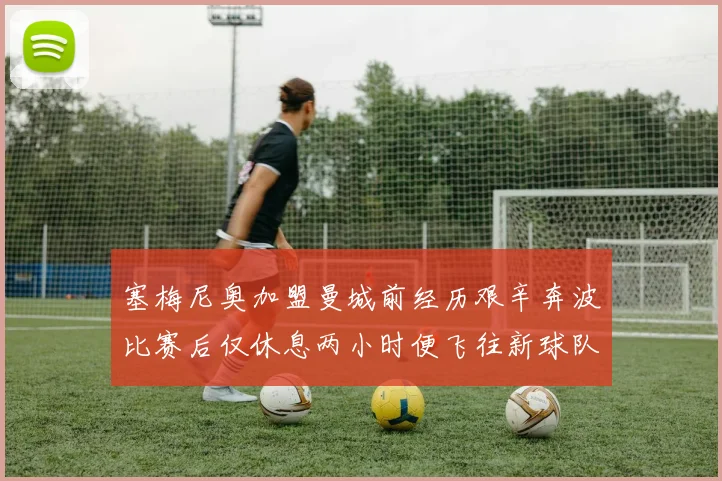 塞梅尼奥加盟曼城前经历艰辛奔波比赛后仅休息两小时便飞往新球队