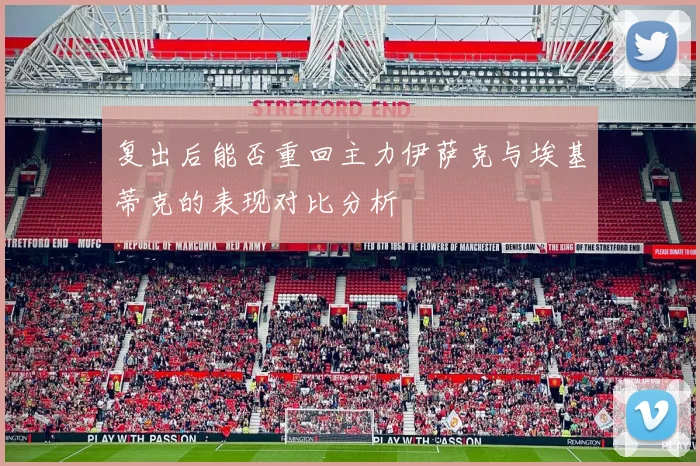 复出后能否重回主力伊萨克与埃基蒂克的表现对比分析