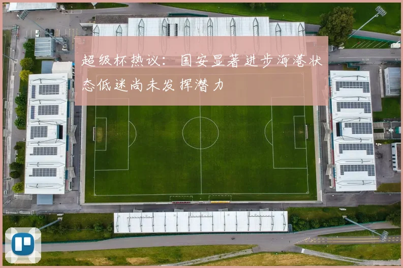 超级杯热议：国安显著进步海港状态低迷尚未发挥潜力