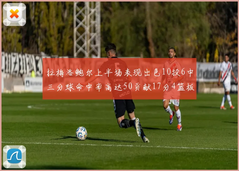 拉梅洛鲍尔上半场表现出色10投6中三分球命中率高达50贡献17分4篮板2助攻4抢断