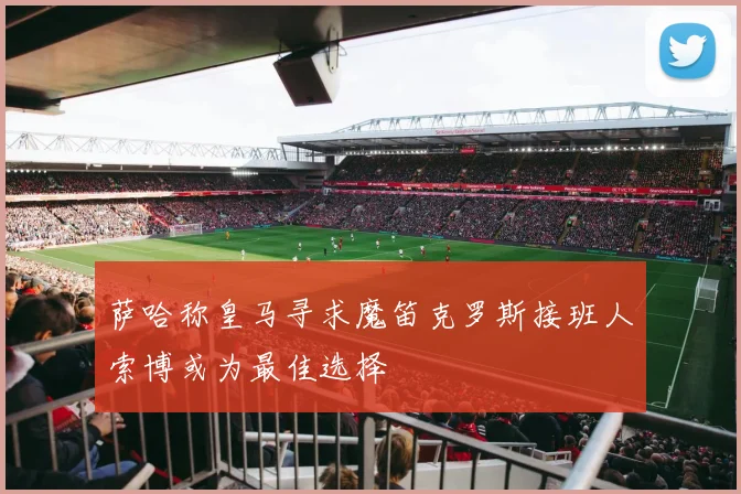 萨哈称皇马寻求魔笛克罗斯接班人索博或为最佳选择