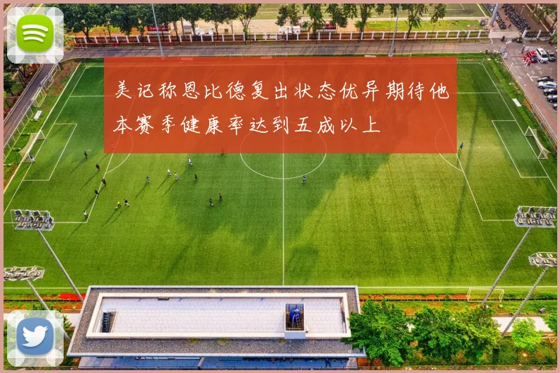 美记称恩比德复出状态优异期待他本赛季健康率达到五成以上