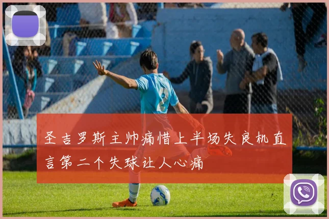 圣吉罗斯主帅痛惜上半场失良机直言第二个失球让人心痛